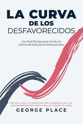 La Curva de los Desfavorecidos: Una Guia Practica para el Arte y la Ciencia del Exito de los Desfavorecidos - Place, George