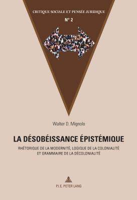 La Dsobissance pistmique: Rhtorique de la Modernit, Logique de la Colonialit Et Grammaire de la Dcolonialit - Maesschalck, M Marc (Editor), and Mignolo, Walter (Editor)