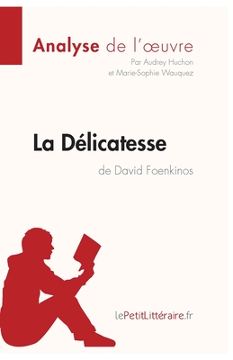 La D?licatesse de David Foenkinos (Analyse de l'oeuvre): Analyse compl?te et r?sum? d?taill? de l'oeuvre - Lepetitlitteraire, and Marie-Sophie Wauquez, and Audrey Huchon