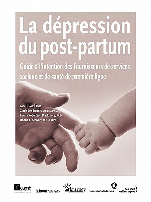 La d?pression du post-partum: Guide ? l'intention des fournisseurs de services sociaux et de sant? de premi?re ligne - Ross, Lori E, and Dennis, Cindy-Lee, and Blackmore, Emma Robertson