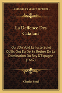 La Deffence Des Catalans: Ou L'On Void Le Iuste Suiet Qu'ils Ont Eu de Se Retirer de La Domination Du Roy D'Espagne (1642)