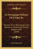 La Demagogia Italiana Ed Il Papa Re: Pensieri Di Un Retrogrado Sulla Novissima Condizione D'Italia, Maggio 1849 (1849)