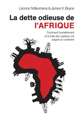 La Dette Odieuse de L'Afrique: Comment L'Endettement Et La Fuite Des Capitaux Ont Saigne Un Continent - Ndikumana, L?once, and Boyce, James K
