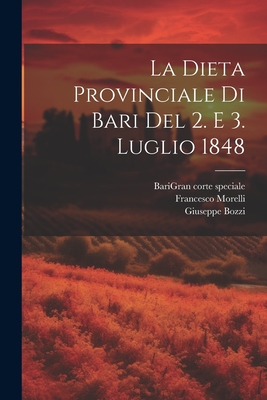 La Dieta Provinciale Di Bari Del 2. E 3. Luglio 1848 - Bari (Italy Province) Gran Corte S (Creator), and Morelli, Francesco, and Bozzi, Giuseppe