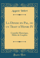 La Dinde En Pal, Ou Un Trait d'Henri IV: Comdie Historique, Mle de Couplets (Classic Reprint)