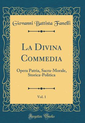 La Divina Commedia, Vol. 1: Opera Patria, Sacra-Morale, Storica-Politica (Classic Reprint) - Fanelli, Giovanni Battista