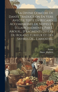 La Divine Comedie de Dante Traduction En Vers Avec Le Texte En Regard, Accompagnee de Notes Et Eclaircissements, Par E. Aroux, ... [Fragments Divers Du Roland Furieux Et Des Satires de... L'Arioste]...