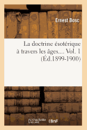 La Doctrine ?sot?rique ? Travers Les ?ges. Volume 1 (?d.1899-1900)