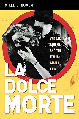 La Dolce Morte: Vernacular Cinema and the Italian Giallo Film - Koven, Mikel J