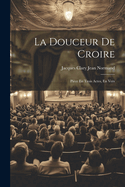 La Douceur de Croire: Piece En Trois Actes, En Vers