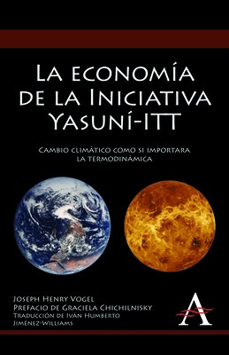 La Economia de la Iniciativa Yasuni-ITT: Cambio Climatico Como Si Importara la Termodinamica - Vogel, Joseph Henry, and Chichilnisky, Graciela (Foreword by), and Jim?nez-Williams, Ivn Humberto (Translated by)