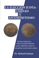 La elecci?n jud?a: Unidad o antisemitismo: Hechos hist?ricos sobre el antisemitismo como reflexi?n sobre la desuni?n social entre jud?os