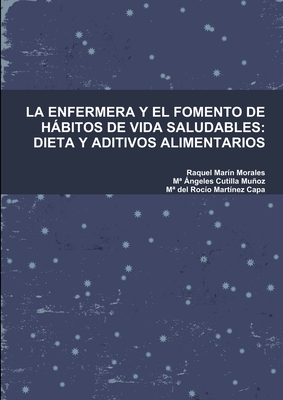 La Enfermera Y El Fomento de Hbitos de Vida Saludables: Dieta Y Aditivos Alimentarios - Mar?n Morales, Raquel, and Cutilla Muoz, Ma ?ngeles, and Mart?nez Capa, Ma del Roc?o