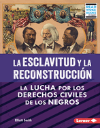 La Esclavitud Y La Reconstruccin (Slavery and Reconstruction): La Lucha Por Los Derechos Civiles de Los Negros (the Struggle for Black Civil Rights)