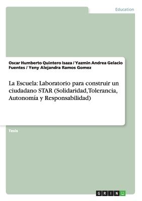 La Escuela: Laboratorio para construir un ciudadano STAR (Solidaridad, Tolerancia, Autonomia y Responsabilidad) - Quintero Isaza, Oscar Humberto, and Gelacio Fuentes, Yazmin Andrea, and Ramos Gomez, Yeny Alejandra