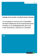 La Exclusion Al Servicio de La Identidad Nacional. Influencia de Las Representaciones Sociales En La Deslegitimacion del Rock Como Fenomeno Cultural En Colombia