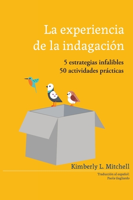 La Experiencia de la Indagacin: 5 estrategias infalibles; 50 actividades prticas - Mitchell, Kimberly L Lasher, and Gagliardo, Paola (Translated by)