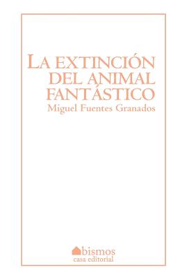 La Extincin del Animal Fantstico - Fuentes, Miguel