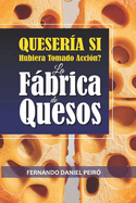 La Fbrica de quesos. QUESER?A si hubiera tomado acci?n.