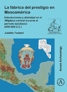 La fbrica del prestigio en Mesoam?rica: Interacciones y alteridad en el Altiplano central durante el per?odo epiclsico (600-900 d.C.)