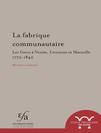 La Fabrique Communautaire: Les Grecs a Venise, Livourne Et Marseille 1770-1840