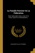 La Famille Patriote Ou La Federation: Piece Nationale En Deux Actes Et En Prose, Suivie D'Un Divertissement...