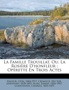 La Famille Trouillat, Ou, La Rosi?re d'Honfleur: Op?rette En Trois Actes