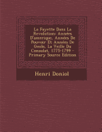 La Fayette Dans La Revolution: Annees D'Amerique, Annees de Pouvoir Et Annees de Geole, La Veille Du Consulat, 1775-1799