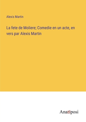 La fete de Moliere; Comedie en un acte, en vers par Alexis Martin - Martin, Alexis