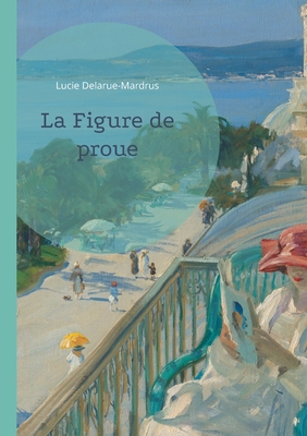 La Figure de proue: Un roman maritime explorant les passions et les myst?res d'un village c?tier normand. - Delarue-Mardrus, Lucie