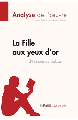 La Fille aux yeux d'or d'Honor de Balzac (Analyse de l'oeuvre): Analyse complte et rsum dtaill de l'oeuvre - Lepetitlitteraire, and Ariane Csar, and Julie Mestrot