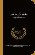 La Fille D'aristide: Comdie En 5 Actes