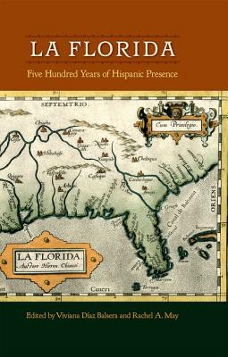 La Florida: Five Hundred Years of Hispanic Presence - Daz Balsera, Viviana (Editor), and May, Rachel A (Editor)