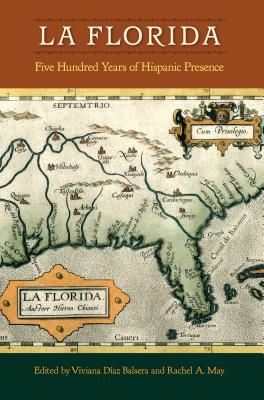 La Florida: Five Hundred Years of Hispanic Presence - Daz Balsera, Viviana (Editor), and May, Rachel A (Editor)