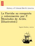 La Florida; su conquista y colonizacio n por P. Mene ndez de Avile s. [Illustrated.]