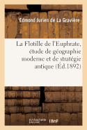 La Flotille de l'Euphrate, ?tude de G?ographie Moderne Et de Strat?gie Antique: Pour Faire Suite ? l'Histoire Des Campagnes d'Alexandre