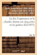 La Foi, l'Esp?rance Et La Charit?, Drame En Cinq Actes Et Six Parties: Suivi de Le Bal Du Prisonnier, Com?die-Vaudeville En Un Acte. Livr. 16