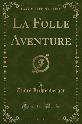 La Folle Aventure (Classic Reprint) - Lichtenberger, Andre