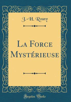 La Force Mysterieuse (Classic Reprint) - Rosny, J -H