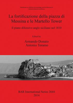 La Fortificazione Della Piazza Di Messina E Le Martello Tower: Il Piano Difensivo Anglo Siciliano Nel 1810 - Donato, Armando (Editor), and Teramo, Antonio (Editor)