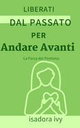 La Forza del Perdono: Liberati dal Passato per Andare Avanti