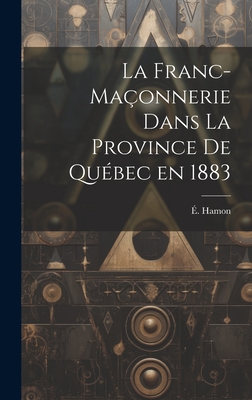 La Franc-Ma?onnerie Dans La Province de Qu?bec En 1883 - Hamon, ?