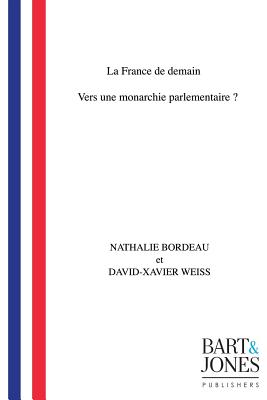 La France de demain: Vers une monarchie parlementaire ? - Weiss, David-Xavier, and Bordeau, Nathalie