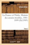 La France Et l'Italie. Histoire Des Ann?es Troubles, 1881-1899. Tome 2