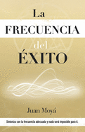 La frecuencia del xito: Sintoniza con la frecuencia adecuada y nada ser imposible para ti