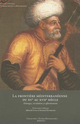 La Frontiere Mediterraneenne Du Xve Au Xviie Siecle: Echanges, Circulations Et Affrontements - Heyberger, Bernard (Editor), and Fuess, Albrecht (Editor), and Vendrix, Philippe (Editor)