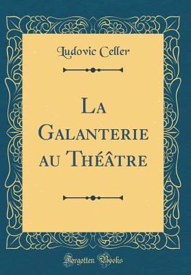 La Galanterie Au Theatre (Classic Reprint) - Celler, Ludovic