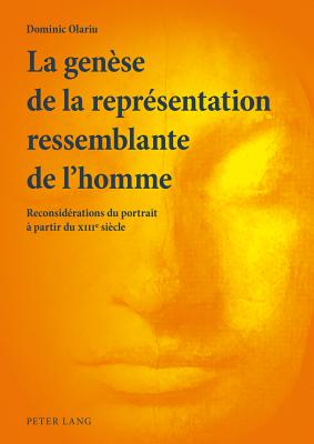 La Genese de La Representation Ressemblante de L'Homme: Reconsiderations Du Portrait a Partir Du XIII E Siecle - Olariu, Dominic