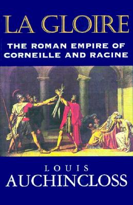 La Gloire: The Roman Empire of Corneille and Racine - Auchincloss, Louis