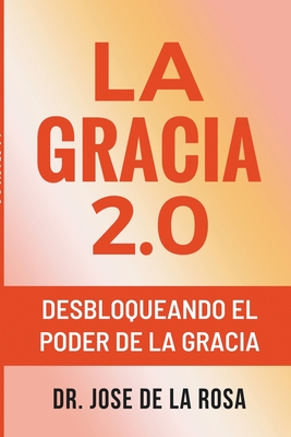 La Gracia 2.0 Desbloqueando El Poder De La Gracia - Rosa, Jose de la